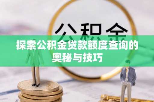 永胜探索公积金贷款额度查询的奥秘与技巧