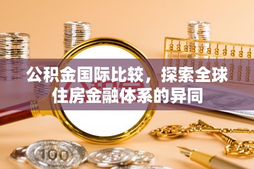 永胜公积金国际比较，探索全球住房金融体系的异同