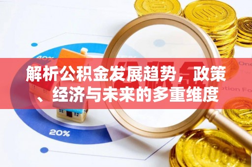 永胜解析公积金发展趋势，政策、经济与未来的多重维度