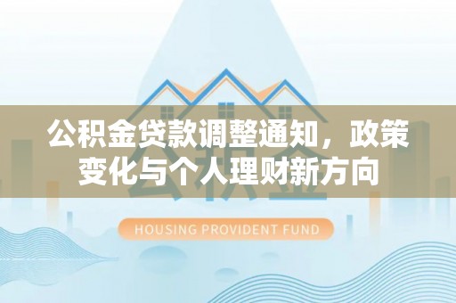 永胜公积金贷款调整通知，政策变化与个人理财新方向
