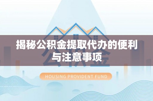 永胜揭秘公积金提取代办的便利与注意事项