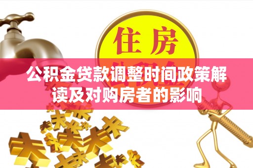永胜公积金贷款调整时间政策解读及对购房者的影响