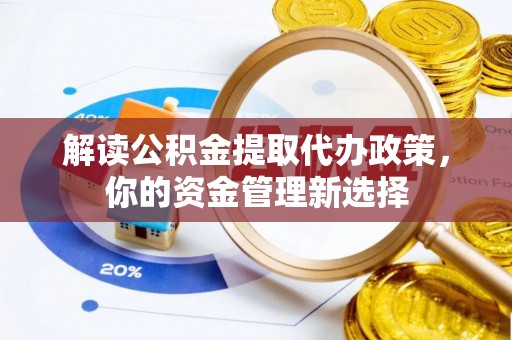 永胜解读公积金提取代办政策，你的资金管理新选择