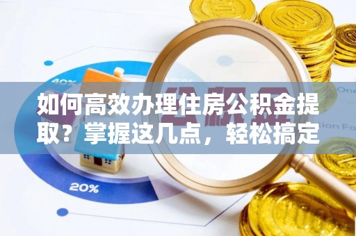 永胜如何高效办理住房公积金提取？掌握这几点，轻松搞定！