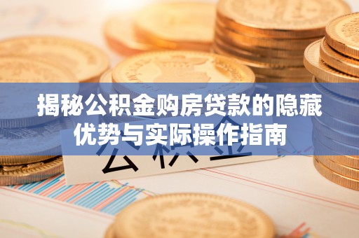 永胜揭秘公积金购房贷款的隐藏优势与实际操作指南