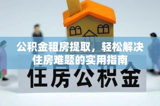 永胜公积金租房提取，轻松解决住房难题的实用指南
