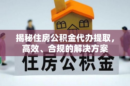 永胜揭秘住房公积金代办提取，高效、合规的解决方案