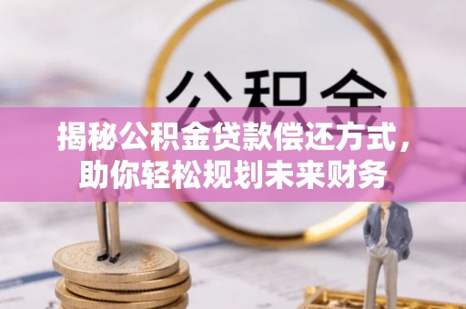 永胜揭秘公积金贷款偿还方式，助你轻松规划未来财务