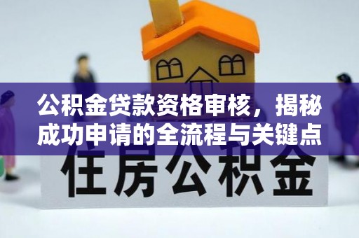 永胜公积金贷款资格审核，揭秘成功申请的全流程与关键点