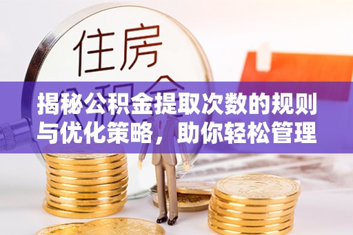 永胜揭秘公积金提取次数的规则与优化策略，助你轻松管理财务