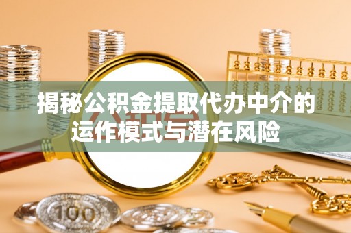 永胜揭秘公积金提取代办中介的运作模式与潜在风险