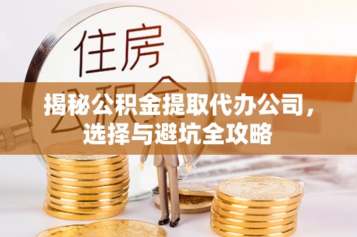 永胜揭秘公积金提取代办公司，选择与避坑全攻略