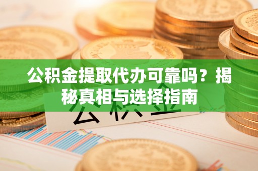永胜公积金提取代办可靠吗？揭秘真相与选择指南
