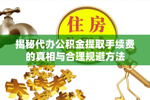永胜揭秘代办公积金提取手续费的真相与合理规避方法