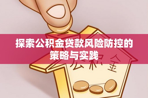 永胜探索公积金贷款风险防控的策略与实践