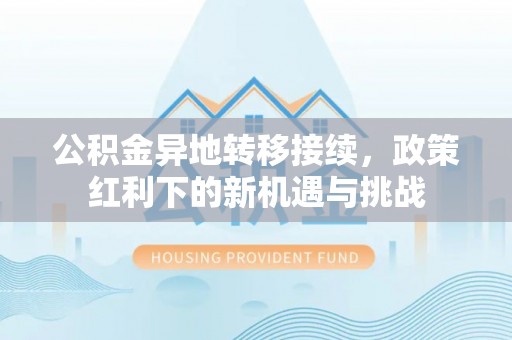 永胜公积金异地转移接续，政策红利下的新机遇与挑战