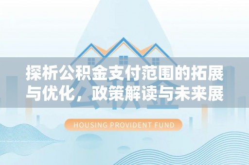 永胜探析公积金支付范围的拓展与优化，政策解读与未来展望