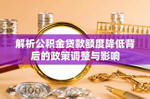 永胜解析公积金贷款额度降低背后的政策调整与影响