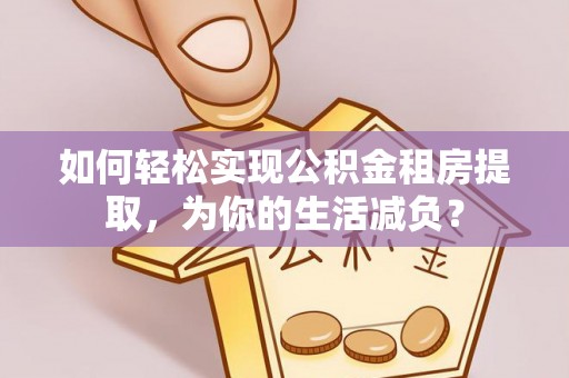永胜如何轻松实现公积金租房提取，为你的生活减负？