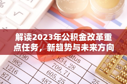 永胜解读2023年公积金改革重点任务，新趋势与未来方向