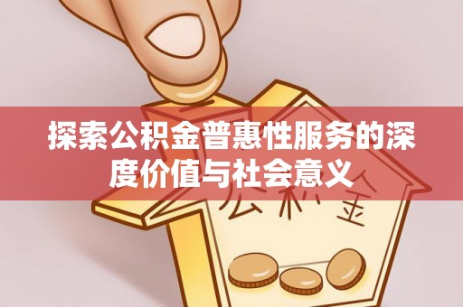 永胜探索公积金普惠性服务的深度价值与社会意义