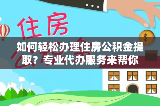 永胜如何轻松办理住房公积金提取？专业代办服务来帮你