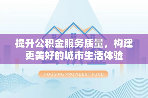 永胜提升公积金服务质量，构建更美好的城市生活体验