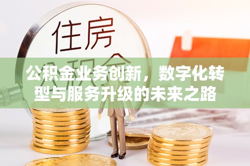 永胜公积金业务创新，数字化转型与服务升级的未来之路