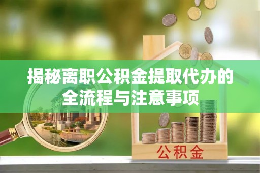 永胜揭秘离职公积金提取代办的全流程与注意事项