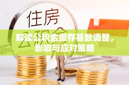 永胜解读公积金缴存基数调整，影响与应对策略