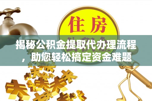 永胜揭秘公积金提取代办理流程，助您轻松搞定资金难题