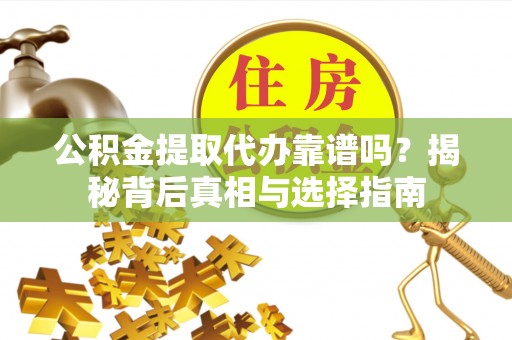 永胜公积金提取代办靠谱吗？揭秘背后真相与选择指南