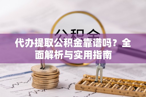永胜代办提取公积金靠谱吗？全面解析与实用指南