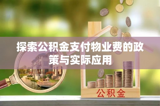永胜探索公积金支付物业费的政策与实际应用