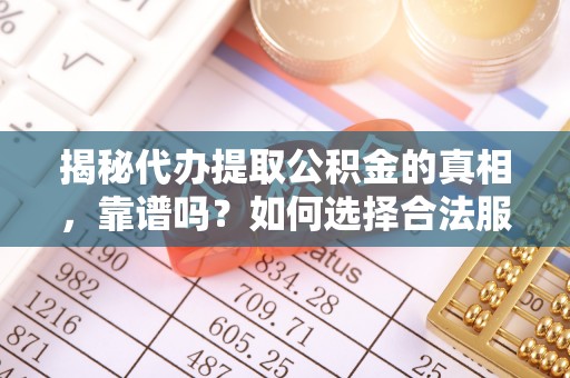 永胜揭秘代办提取公积金的真相，靠谱吗？如何选择合法服务？