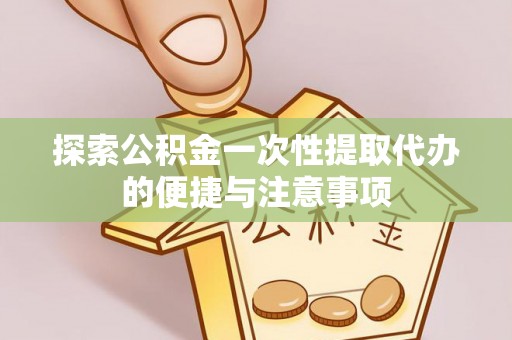 永胜探索公积金一次性提取代办的便捷与注意事项