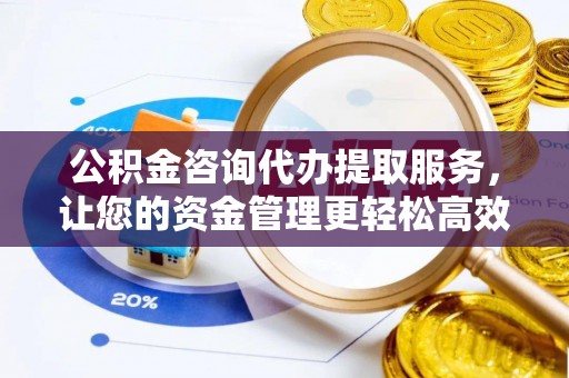 永胜公积金咨询代办提取服务，让您的资金管理更轻松高效