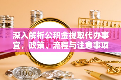 永胜深入解析公积金提取代办事宜，政策、流程与注意事项全攻略