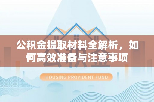 永胜公积金提取材料全解析，如何高效准备与注意事项