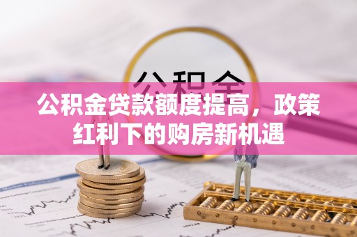 永胜公积金贷款额度提高，政策红利下的购房新机遇