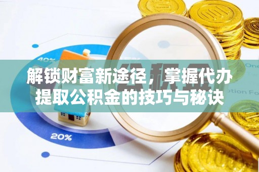 永胜解锁财富新途径，掌握代办提取公积金的技巧与秘诀
