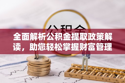 永胜全面解析公积金提取政策解读，助您轻松掌握财富管理新方向