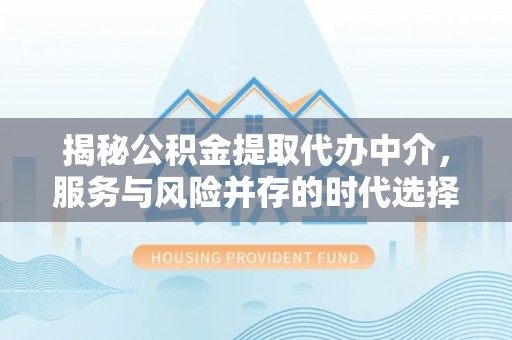 永胜揭秘公积金提取代办中介，服务与风险并存的时代选择