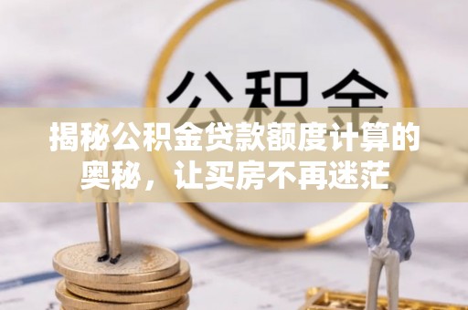 永胜揭秘公积金贷款额度计算的奥秘，让买房不再迷茫