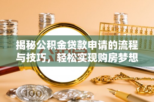 永胜揭秘公积金贷款申请的流程与技巧，轻松实现购房梦想