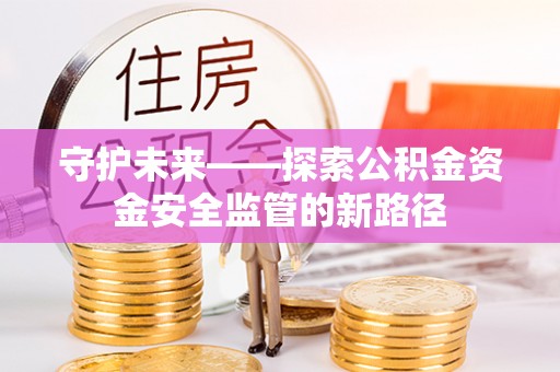 永胜守护未来——探索公积金资金安全监管的新路径