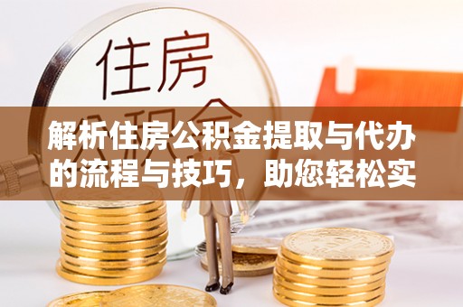 永胜解析住房公积金提取与代办的流程与技巧，助您轻松实现资金流动