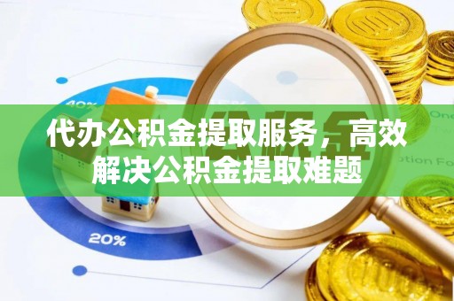 永胜代办公积金提取服务，高效解决公积金提取难题