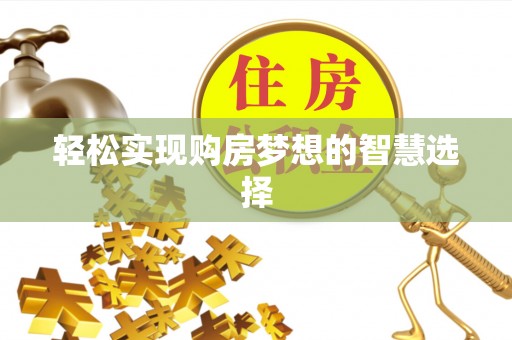 永胜轻松实现购房梦想的智慧选择