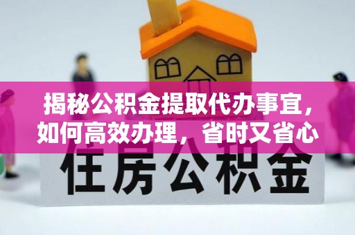 永胜揭秘公积金提取代办事宜，如何高效办理，省时又省心？